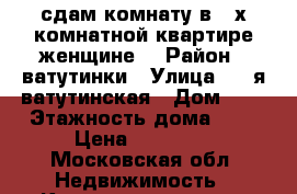 сдам комнату в 3-х комнатной квартире женщине  › Район ­ ватутинки › Улица ­ 2-я ватутинская › Дом ­ 6 › Этажность дома ­ 2 › Цена ­ 13 000 - Московская обл. Недвижимость » Квартиры аренда   